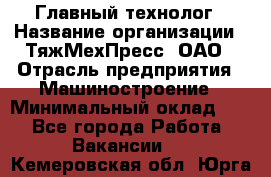 Главный технолог › Название организации ­ ТяжМехПресс, ОАО › Отрасль предприятия ­ Машиностроение › Минимальный оклад ­ 1 - Все города Работа » Вакансии   . Кемеровская обл.,Юрга г.